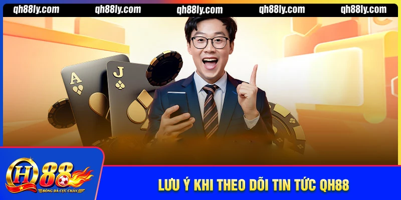 Lưu ý khi theo dõi tin tức QH88 cần nắm rõ
