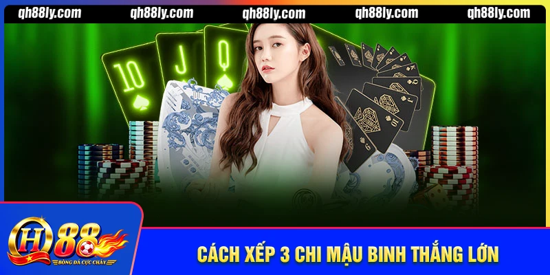 Mậu Binh Sắp Xếp 3 Chi Ra Sao Để Luôn Áp Đảo Đối Thủ Tại QH88? Mậu binh sắp xếp 3 chi ra sao dễ dàng hốt bạc nhanh?