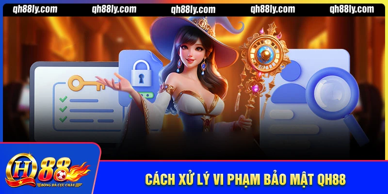 Xử lý người chơi vi phạm chính sách bảo mật QH88